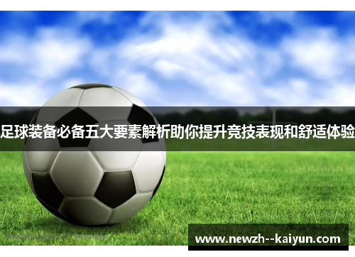 足球装备必备五大要素解析助你提升竞技表现和舒适体验