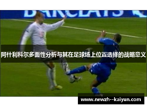 阿什利科尔多面性分析与其在足球场上位置选择的战略意义