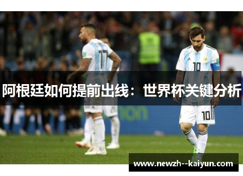 阿根廷如何提前出线：世界杯关键分析