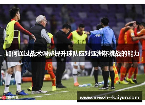 如何通过战术调整提升球队应对亚洲杯挑战的能力