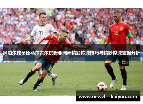 尼泊尔球员比马尔古尔塔姆亚洲杯精彩传球技巧与精妙控球表现分析