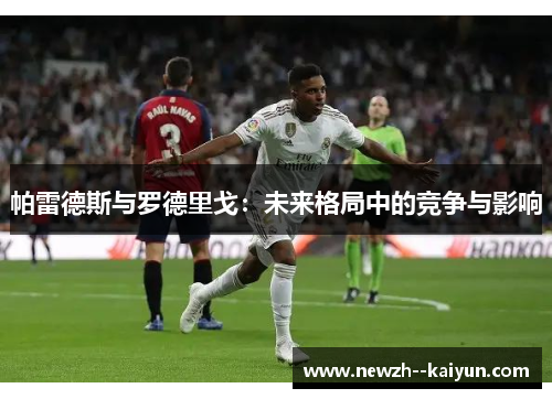 帕雷德斯与罗德里戈：未来格局中的竞争与影响