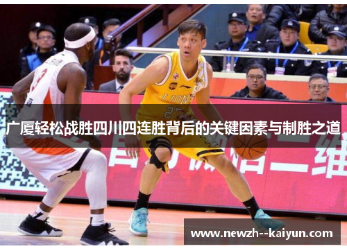 广厦轻松战胜四川四连胜背后的关键因素与制胜之道