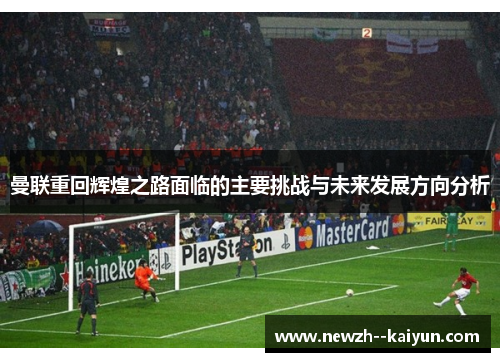 曼联重回辉煌之路面临的主要挑战与未来发展方向分析