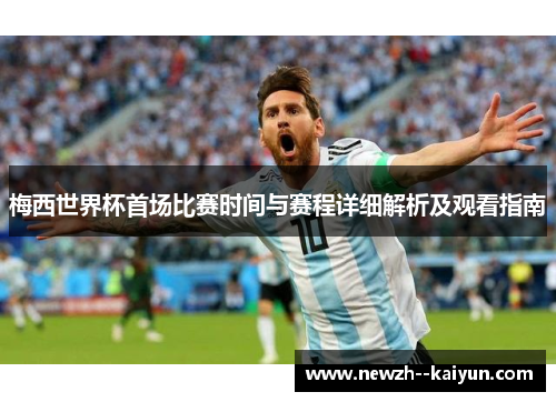 梅西世界杯首场比赛时间与赛程详细解析及观看指南