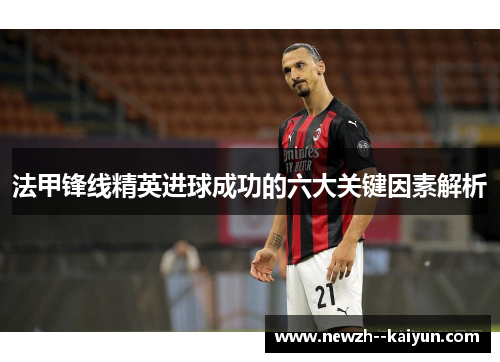 法甲锋线精英进球成功的六大关键因素解析