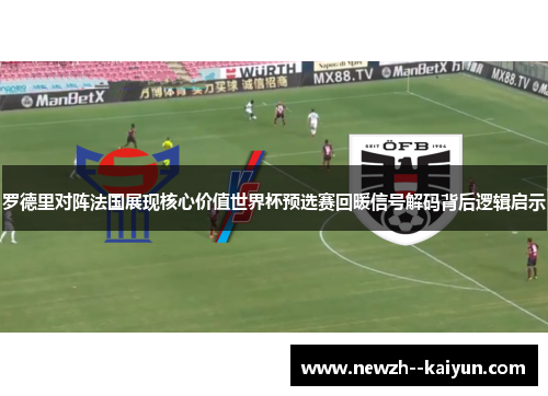罗德里对阵法国展现核心价值世界杯预选赛回暖信号解码背后逻辑启示