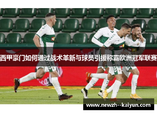 西甲豪门如何通过战术革新与球员引援称霸欧洲冠军联赛