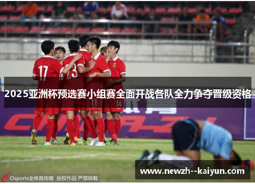 2025亚洲杯预选赛小组赛全面开战各队全力争夺晋级资格