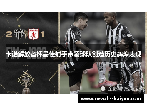 卡诺解放者杯最佳射手带领球队创造历史辉煌表现