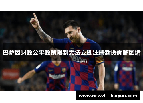巴萨因财政公平政策限制无法立即注册新援面临困境