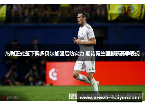 热刺正式签下奥多贝尔加强后防实力 期待荷兰国脚新赛季表现