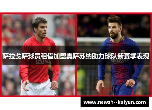 萨拉戈萨球员租借加盟奥萨苏纳助力球队新赛季表现 萨拉戈萨球员租借加盟奥萨苏纳助力球队新赛季表现