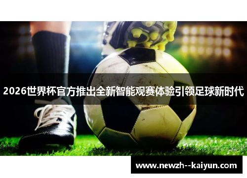 2026世界杯官方推出全新智能观赛体验引领足球新时代